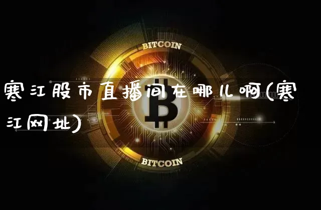 寒江股市直播间在哪儿啊(寒江网址)_https://www.jianghaiboli.com_期货_第1张
