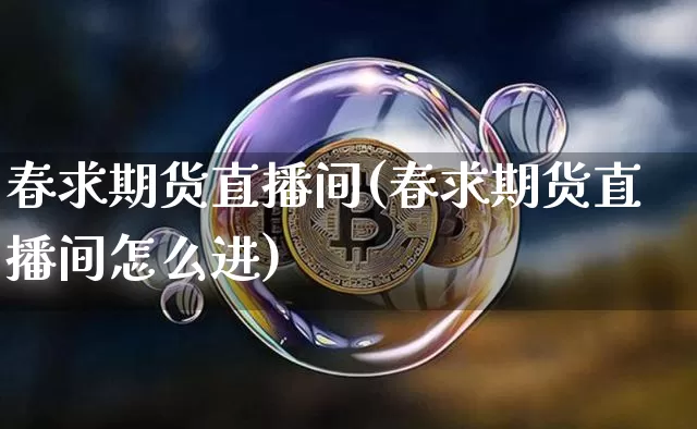 春求期货直播间(春求期货直播间怎么进)_https://www.jianghaiboli.com_外盘期货_第1张