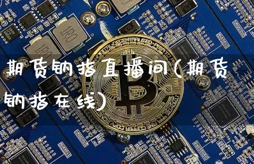 期货钠指直播间(期货钠指在线)_https://www.jianghaiboli.com_原油期货_第1张