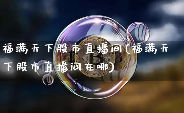 福满天下股市直播间(福满天下股市直播间在哪)_https://www.jianghaiboli.com_外盘期货_第1张