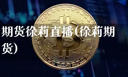 期货徐莉直播(徐莉期货)_https://www.jianghaiboli.com_黄金期货_第1张