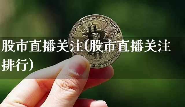 股市直播关注(股市直播关注排行)_https://www.jianghaiboli.com_外盘期货_第1张