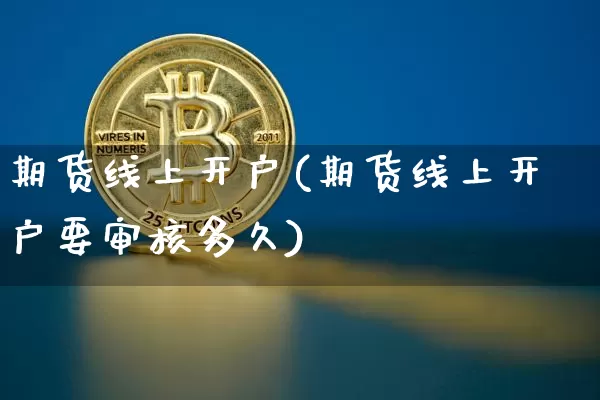 期货线上开户(期货线上开户要审核多久)_https://www.jianghaiboli.com_恒指期货_第1张