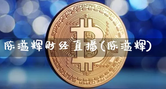 陈溢辉财经直播(陈溢辉)_https://www.jianghaiboli.com_外盘期货_第1张