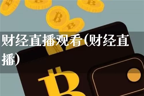 财经直播观看(财经直播)_https://www.jianghaiboli.com_外盘期货_第1张
