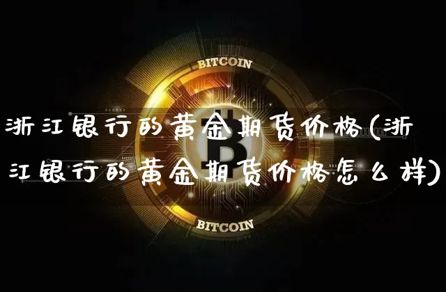 浙江银行的黄金期货价格(浙江银行的黄金期货价格怎么样)_https://www.jianghaiboli.com_外盘期货_第1张