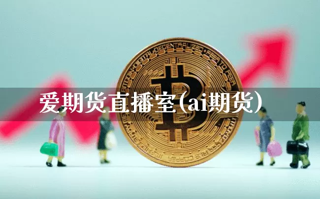 爱期货直播室(ai期货)_https://www.jianghaiboli.com_期货_第1张
