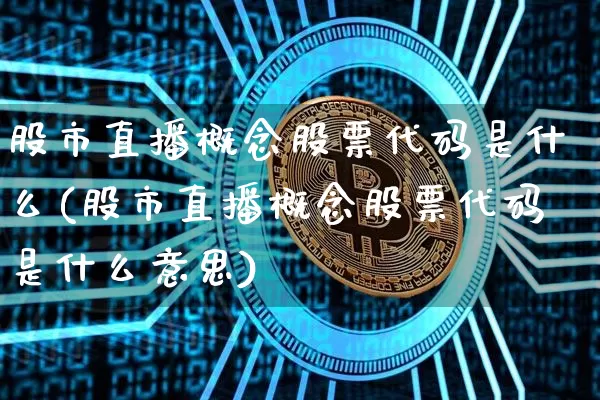 股市直播概念股票代码是什么(股市直播概念股票代码是什么意思)_https://www.jianghaiboli.com_外盘期货_第1张