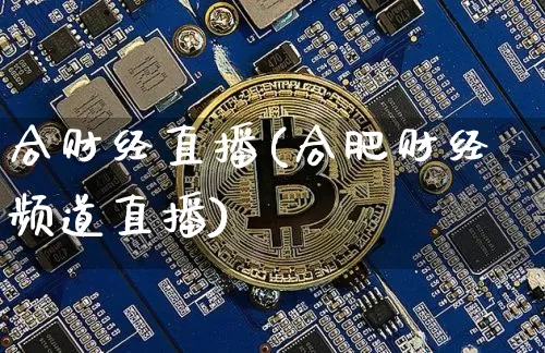 合财经直播(合肥财经频道直播)_https://www.jianghaiboli.com_期货_第1张