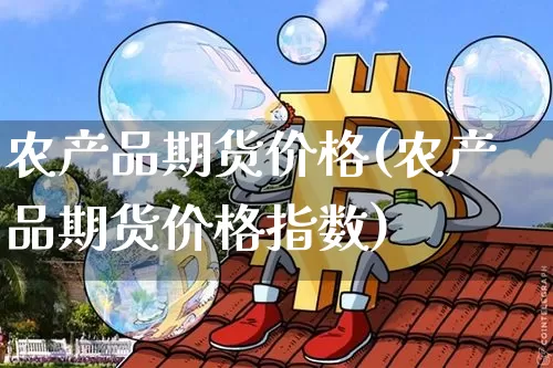 农产品期货价格(农产品期货价格指数)_https://www.jianghaiboli.com_黄金期货_第1张