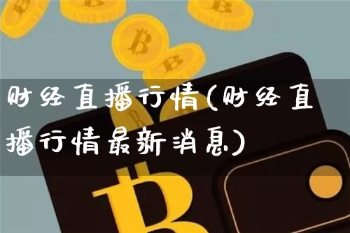 财经直播行情(财经直播行情最新消息)_https://www.jianghaiboli.com_黄金期货_第1张