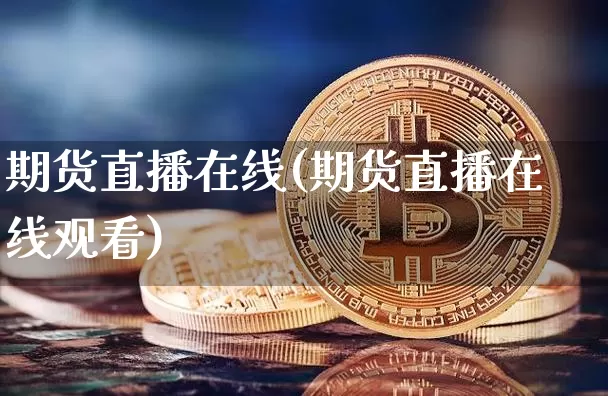 期货直播在线(期货直播在线观看)_https://www.jianghaiboli.com_原油期货_第1张