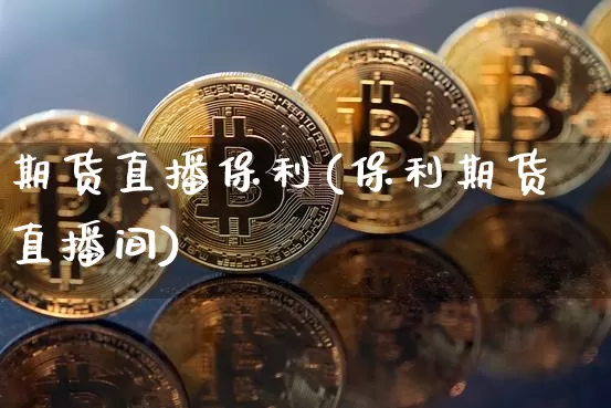 期货直播保利(保利期货直播间)_https://www.jianghaiboli.com_原油期货_第1张