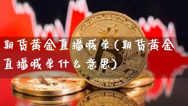 期货黄金直播喊单(期货黄金直播喊单什么意思)_https://www.jianghaiboli.com_外盘期货_第1张