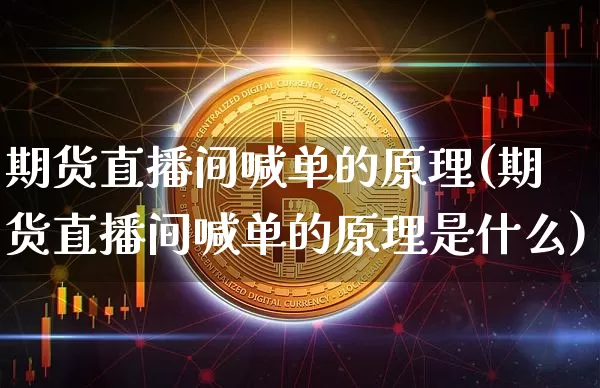 期货直播间喊单的原理(期货直播间喊单的原理是什么)_https://www.jianghaiboli.com_黄金期货_第1张