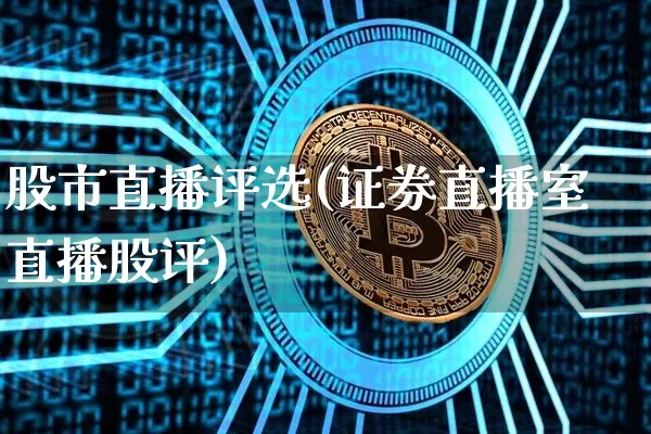 股市直播评选(证券直播室直播股评)_https://www.jianghaiboli.com_外盘期货_第1张