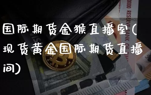 国际期货金猴直播室(现货黄金国际期货直播间)_https://www.jianghaiboli.com_期货_第1张