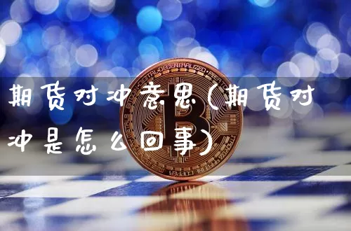 期货对冲意思(期货对冲是怎么回事)_https://www.jianghaiboli.com_外盘期货_第1张