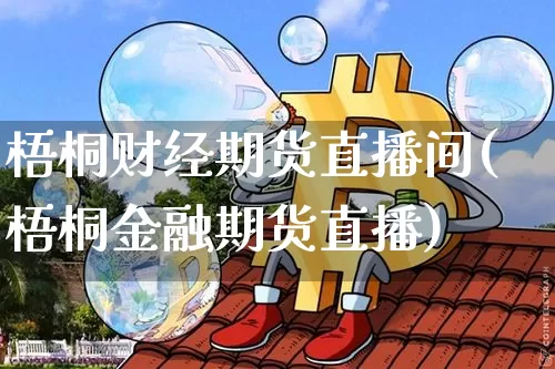 梧桐财经期货直播间(梧桐金融期货直播)_https://www.jianghaiboli.com_期货_第1张