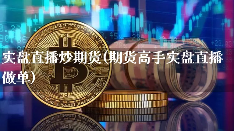实盘直播炒期货(期货高手实盘直播做单)_https://www.jianghaiboli.com_原油期货_第1张