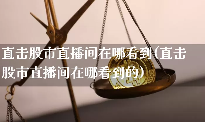 直击股市直播间在哪看到(直击股市直播间在哪看到的)_https://www.jianghaiboli.com_外盘期货_第1张
