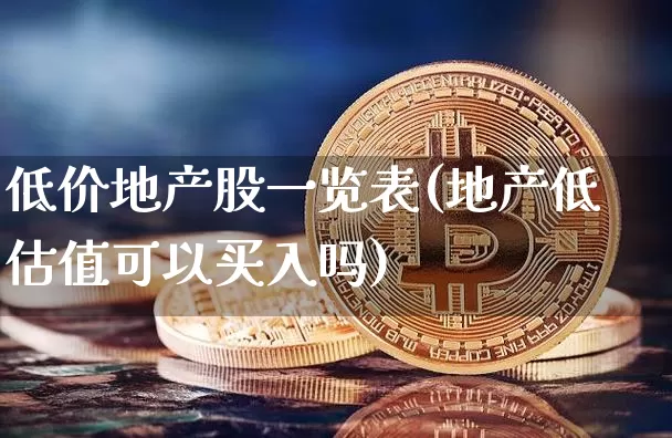 低价地产股一览表(地产低估值可以买入吗)_https://www.jianghaiboli.com_期货_第1张