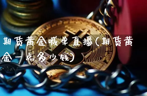 期货黄金喊单直播(期货黄金一点多少钱)_https://www.jianghaiboli.com_黄金期货_第1张