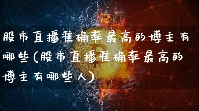 股市直播准确率最高的博主有哪些(股市直播准确率最高的博主有哪些人)_https://www.jianghaiboli.com_期货_第1张