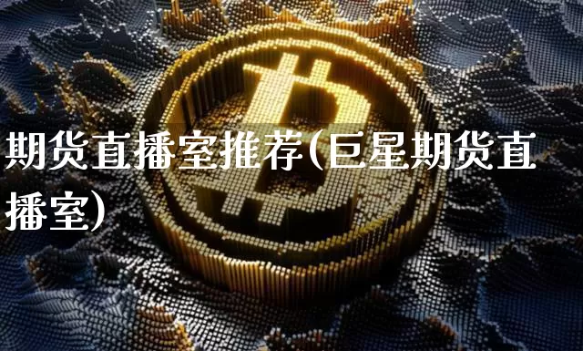 期货直播室推荐(巨星期货直播室)_https://www.jianghaiboli.com_期货_第1张