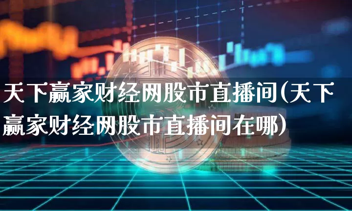 天下赢家财经网股市直播间(天下赢家财经网股市直播间在哪)_https://www.jianghaiboli.com_黄金期货_第1张