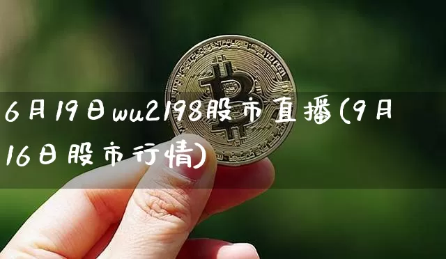 6月19日wu2198股市直播(9月16日股市行情)_https://www.jianghaiboli.com_黄金期货_第1张