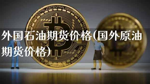 外国石油期货价格(国外原油期货价格)_https://www.jianghaiboli.com_黄金期货_第1张