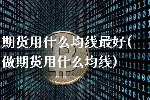 期货用什么均线最好(做期货用什么均线)_https://www.jianghaiboli.com_期货_第1张