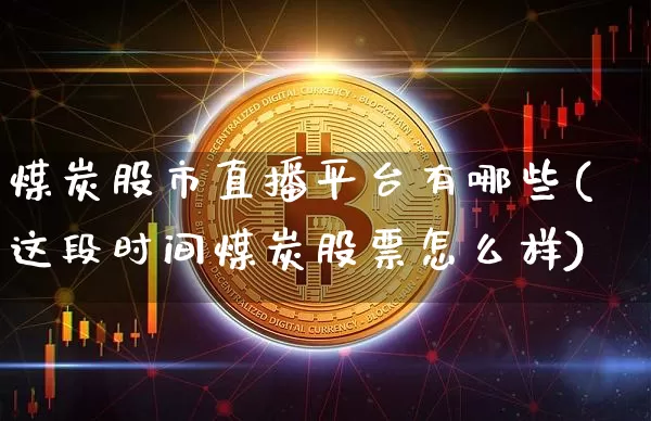 煤炭股市直播平台有哪些(这段时间煤炭股票怎么样)_https://www.jianghaiboli.com_期货_第1张
