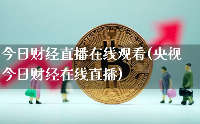 今日财经直播在线观看(央视今日财经在线直播)_https://www.jianghaiboli.com_外盘期货_第1张