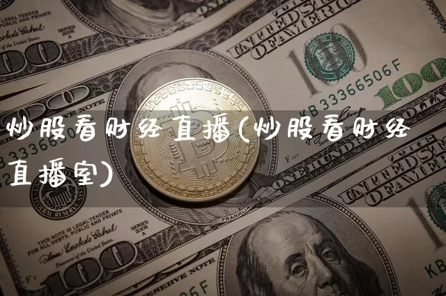炒股看财经直播(炒股看财经直播室)_https://www.jianghaiboli.com_外盘期货_第1张