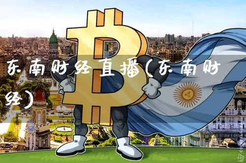 东南财经直播(东南财经)_https://www.jianghaiboli.com_外盘期货_第1张