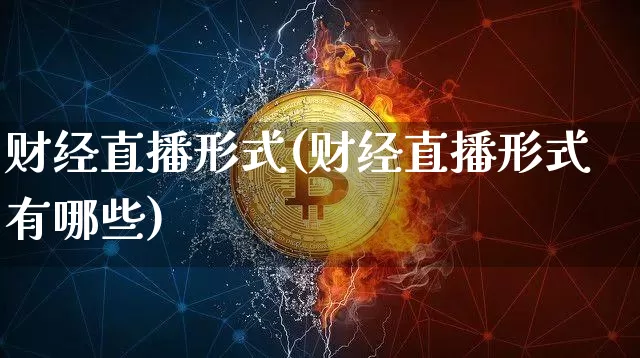 财经直播形式(财经直播形式有哪些)_https://www.jianghaiboli.com_期货_第1张