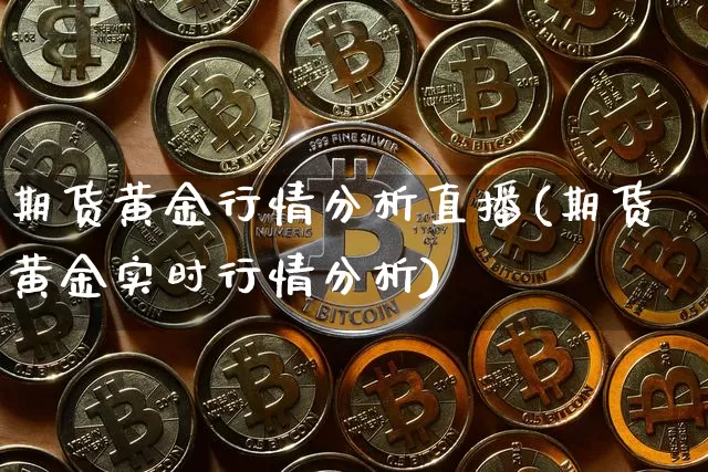 期货黄金行情分析直播(期货黄金实时行情分析)_https://www.jianghaiboli.com_期货_第1张