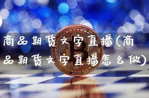 商品期货文字直播(商品期货文字直播怎么做)_https://www.jianghaiboli.com_黄金期货_第1张