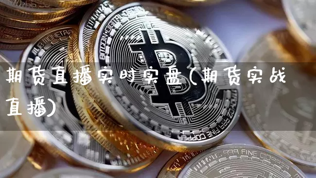 期货直播实时实盘(期货实战直播)_https://www.jianghaiboli.com_外盘期货_第1张