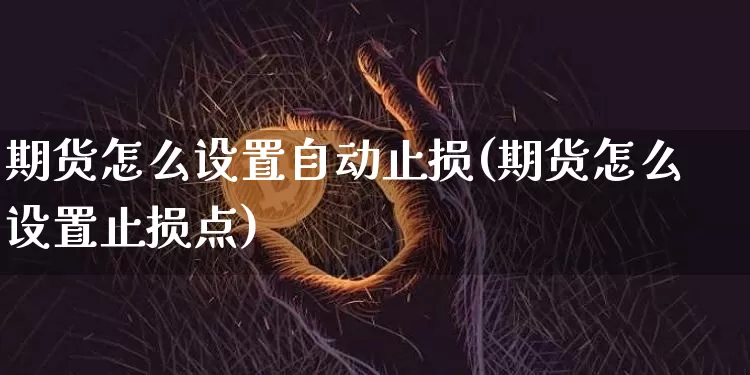 期货怎么设置自动止损(期货怎么设置止损点)_https://www.jianghaiboli.com_恒指期货_第1张