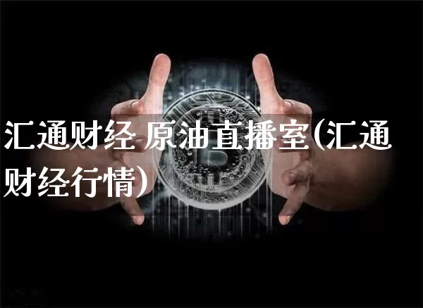 汇通财经 原油直播室(汇通财经行情)_https://www.jianghaiboli.com_期货_第1张