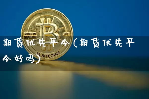 期货优先平今(期货优先平今好吗)_https://www.jianghaiboli.com_原油期货_第1张