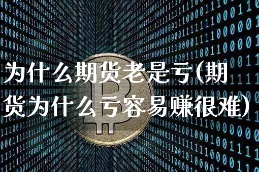 为什么期货老是亏(期货为什么亏容易赚很难)_https://www.jianghaiboli.com_外盘期货_第1张