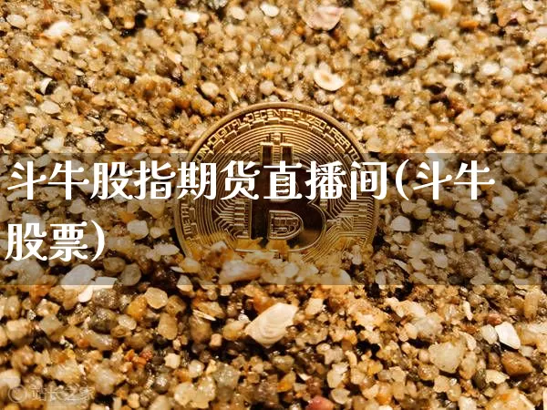 斗牛股指期货直播间(斗牛股票)_https://www.jianghaiboli.com_期货_第1张