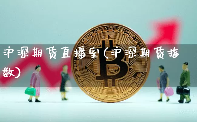 沪深期货直播室(沪深期货指数)_https://www.jianghaiboli.com_原油期货_第1张