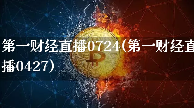第一财经直播0724(第一财经直播0427)_https://www.jianghaiboli.com_黄金期货_第1张