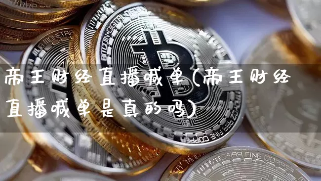 帝王财经直播喊单(帝王财经直播喊单是真的吗)_https://www.jianghaiboli.com_原油期货_第1张