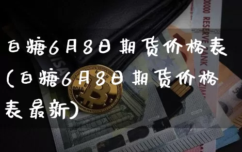 白糖6月8日期货价格表(白糖6月8日期货价格表最新)_https://www.jianghaiboli.com_外盘期货_第1张